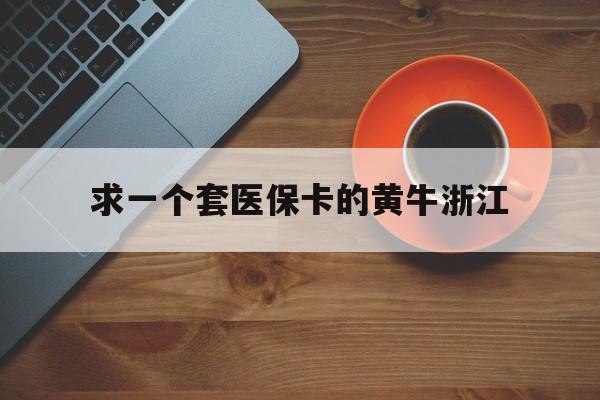 安宁关于求一个套医保卡的黄牛浙江的信息