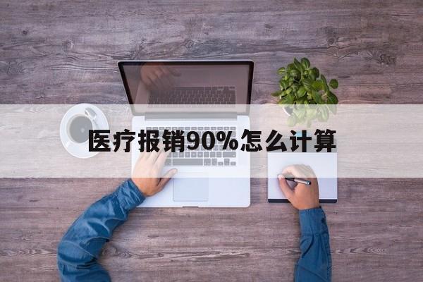 安宁最新医疗报销90%怎么计算方法分析(最方便真实的安宁医保报销90%是什么意思方法)