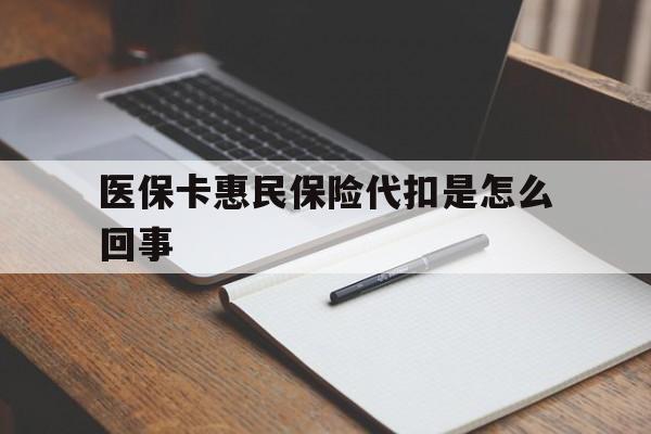 安宁最新医保卡惠民保险代扣是怎么回事方法分析(最方便真实的安宁惠民医保好吗方法)