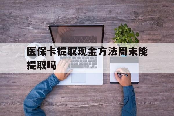 安宁最新医保卡提取现金方法周末能提取吗方法分析(最方便真实的安宁医保卡提取现金方法周末能提取吗安全吗方法)