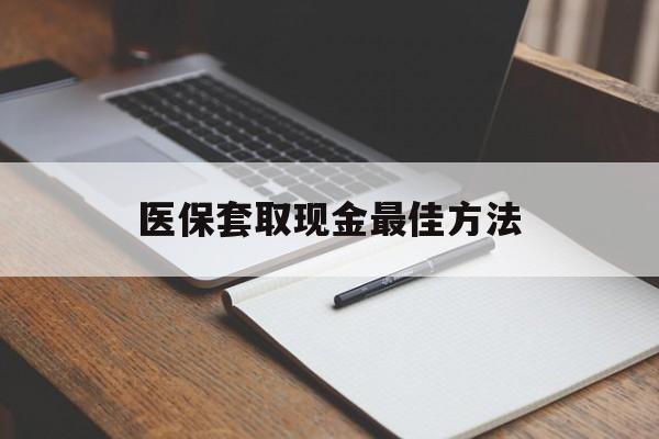 安宁最新医保套取现金最佳方法方法分析(最方便真实的安宁医保套取现金最佳方法是什么方法)